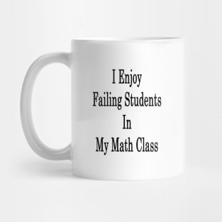 I Enjoy Failing Students In My Math Class Mug